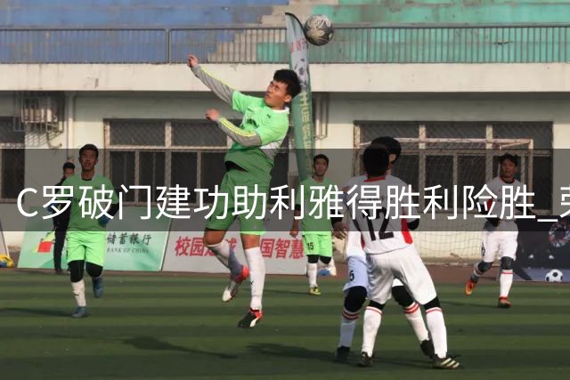 C罗破门建功助利雅得胜利险胜 荣膺全场最佳球员